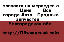 запчасти на мерседес а140  › Цена ­ 1 - Все города Авто » Продажа запчастей   . Белгородская обл.